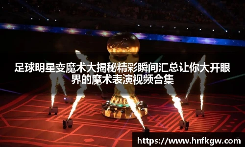 足球明星变魔术大揭秘精彩瞬间汇总让你大开眼界的魔术表演视频合集