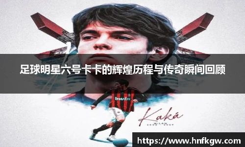 足球明星六号卡卡的辉煌历程与传奇瞬间回顾