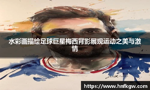 水彩画描绘足球巨星梅西背影展现运动之美与激情